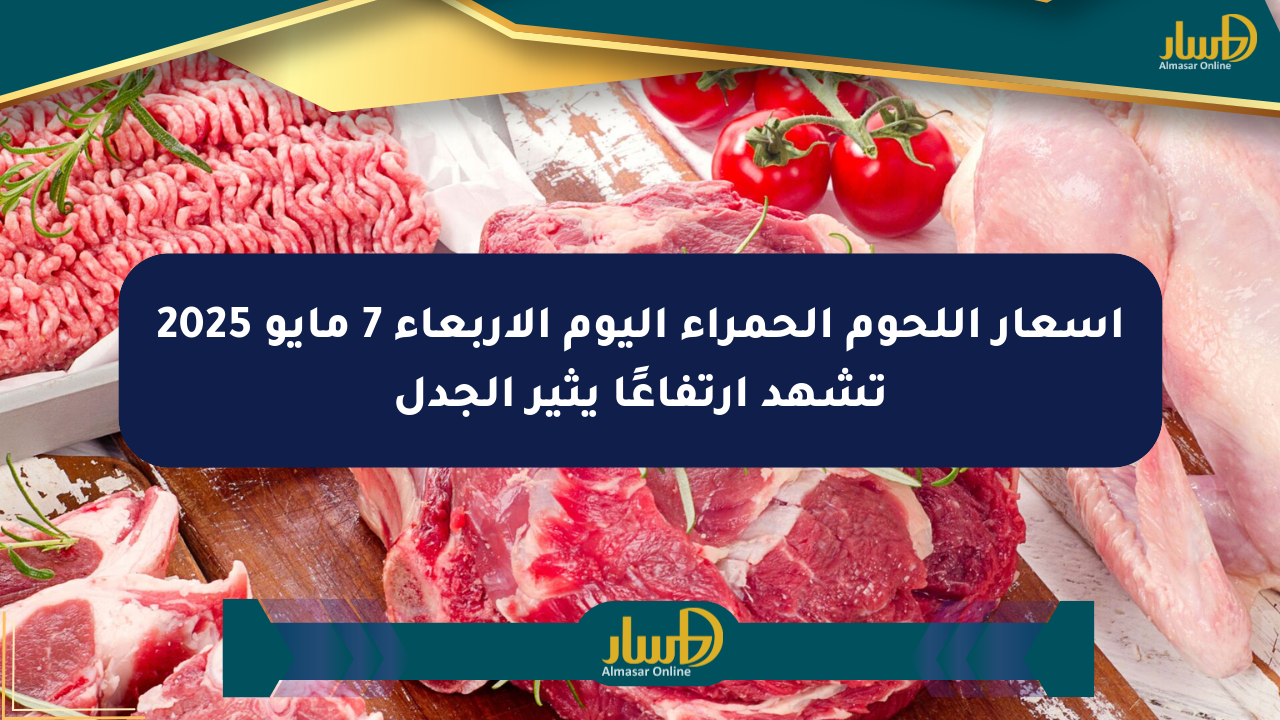 أسعار اللحوم الحمراء اليوم الأربعاء 7 مايو 2025 تشهد ارتفاعًا يثير الجدل